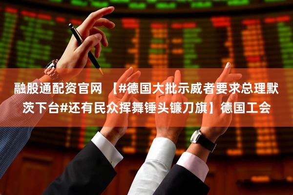融股通配资官网 【#德国大批示威者要求总理默茨下台#还有民众挥舞锤头镰刀旗】德国工会