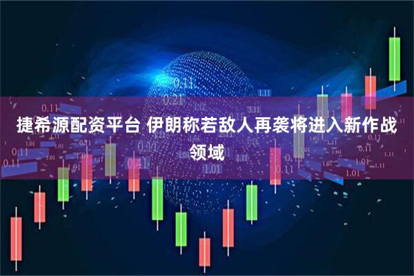 捷希源配资平台 伊朗称若敌人再袭将进入新作战领域