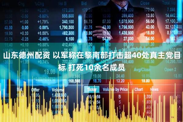 山东德州配资 以军称在黎南部打击超40处真主党目标 打死10余名成员