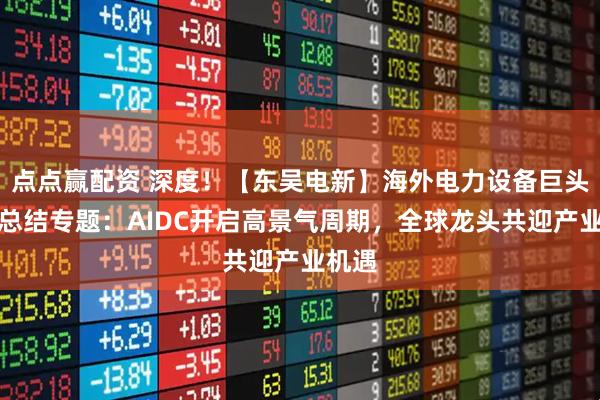 点点赢配资 深度！【东吴电新】海外电力设备巨头财报总结专题：AIDC开启高景气周期，全球龙头共迎产业机遇