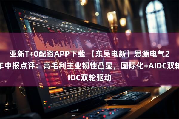 亚新T+0配资APP下载 【东吴电新】思源电气2026年中报点评：高毛利主业韧性凸显，国际化+AIDC双轮驱动