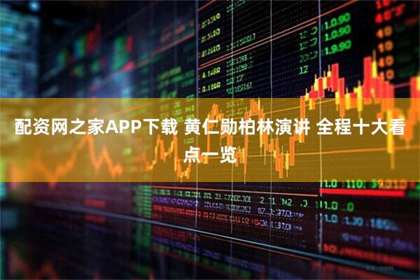 配资网之家APP下载 黄仁勋柏林演讲 全程十大看点一览