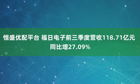恒盛优配平台 福日电子前三季度营收118.71亿元 同比增27.09%