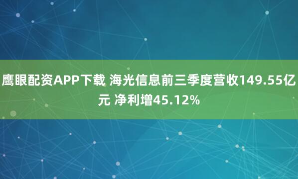 鹰眼配资APP下载 海光信息前三季度营收149.55亿元 净利增45.12%