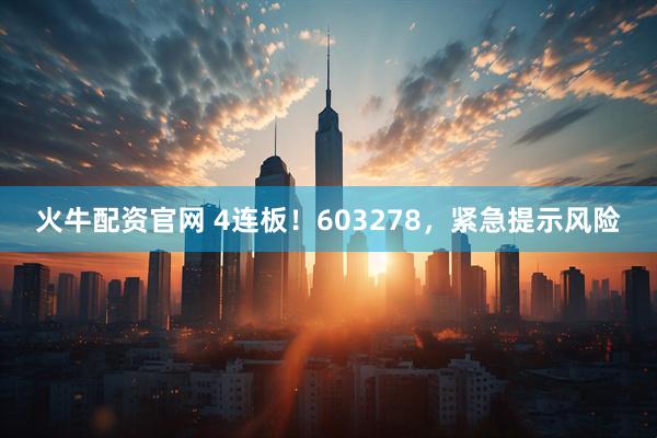 火牛配资官网 4连板！603278，紧急提示风险